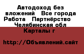 Автодоход без вложений - Все города Работа » Партнёрство   . Челябинская обл.,Карталы г.